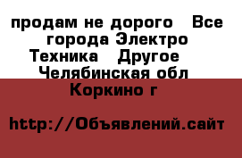  продам не дорого - Все города Электро-Техника » Другое   . Челябинская обл.,Коркино г.